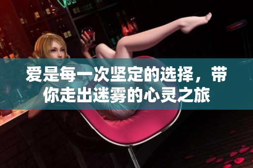 爱是每一次坚定的选择，带你走出迷雾的心灵之旅