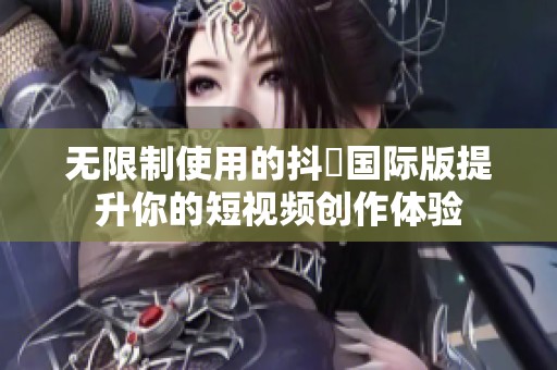 无限制使用的抖抈国际版提升你的短视频创作体验