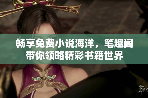 畅享免费小说海洋，笔趣阁带你领略精彩书籍世界