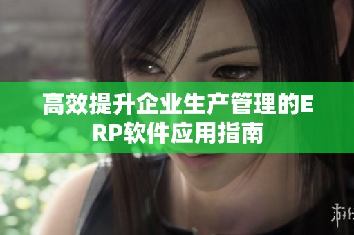 高效提升企业生产管理的ERP软件应用指南