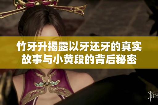 竹牙升揭露以牙还牙的真实故事与小黄段的背后秘密