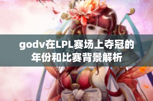 godv在LPL赛场上夺冠的年份和比赛背景解析