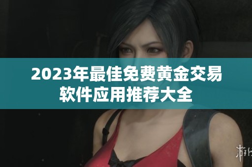 2023年最佳免费黄金交易软件应用推荐大全