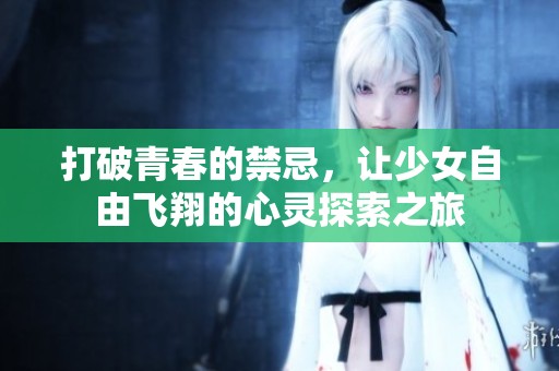 打破青春的禁忌，让少女自由飞翔的心灵探索之旅