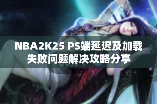 NBA2K25 PS端延迟及加载失败问题解决攻略分享