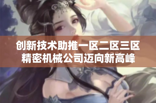 创新技术助推一区二区三区精密机械公司迈向新高峰