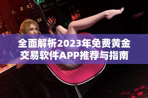 全面解析2023年免费黄金交易软件APP推荐与指南