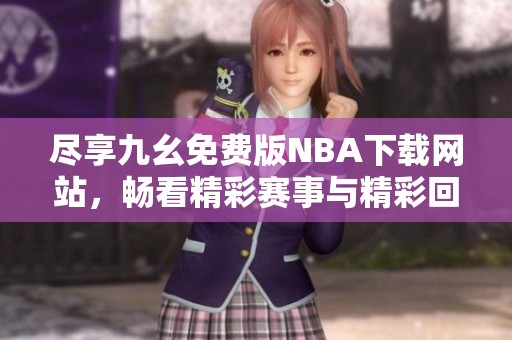 尽享九幺免费版NBA下载网站，畅看精彩赛事与精彩回放
