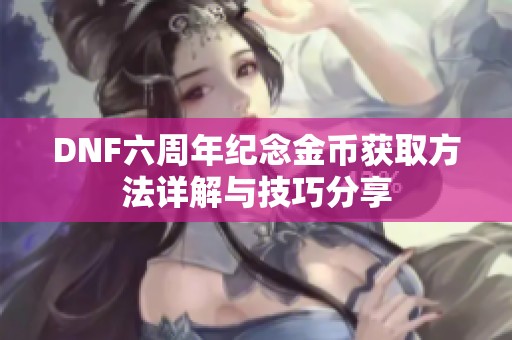 DNF六周年纪念金币获取方法详解与技巧分享