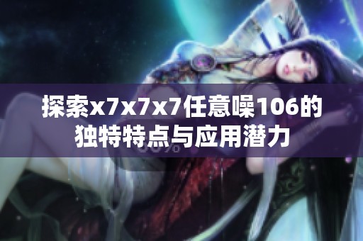 探索x7x7x7任意噪106的独特特点与应用潜力