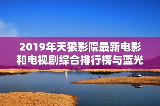 2019年天狼影院最新电影和电视剧综合排行榜与蓝光正片推荐