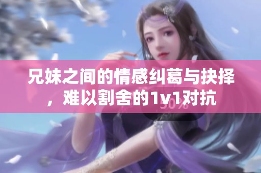 兄妹之间的情感纠葛与抉择，难以割舍的1v1对抗