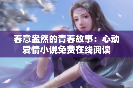 春意盎然的青春故事：心动爱情小说免费在线阅读