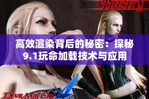 高效渲染背后的秘密：探秘9.1玩命加载技术与应用