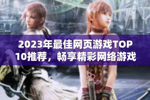 2023年最佳网页游戏TOP10推荐，畅享精彩网络游戏体验
