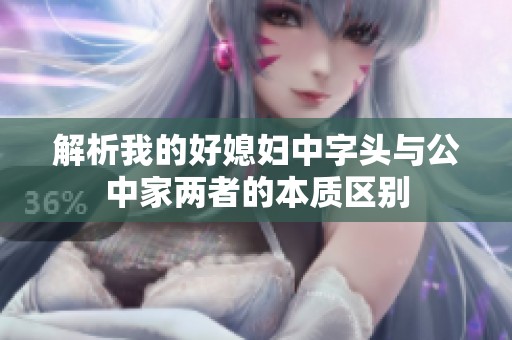 解析我的好媳妇中字头与公中家两者的本质区别