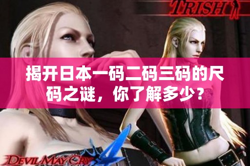 揭开日本一码二码三码的尺码之谜，你了解多少？