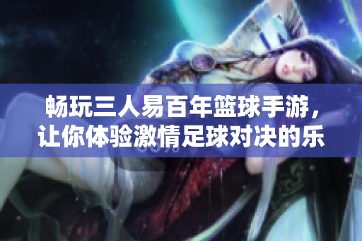 畅玩三人易百年篮球手游，让你体验激情足球对决的乐趣