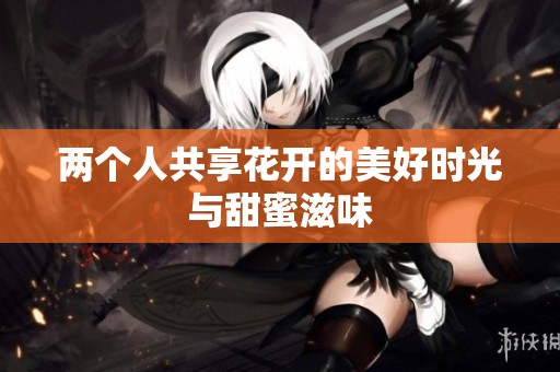 两个人共享花开的美好时光与甜蜜滋味