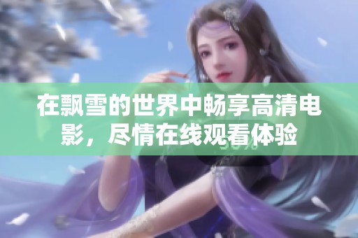 在飘雪的世界中畅享高清电影，尽情在线观看体验
