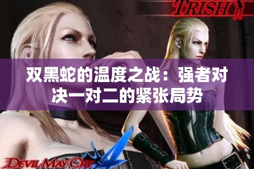 双黑蛇的温度之战：强者对决一对二的紧张局势