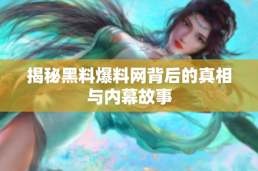 揭秘黑料爆料网背后的真相与内幕故事