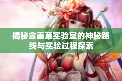 揭秘含羞草实验室的神秘路线与实验过程探索