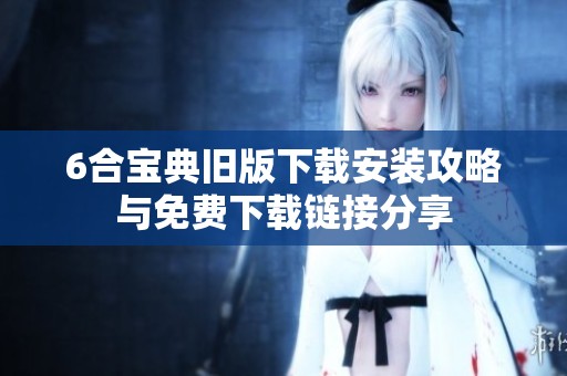 6合宝典旧版下载安装攻略与免费下载链接分享