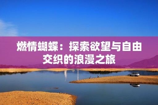 燃情蝴蝶：探索欲望与自由交织的浪漫之旅