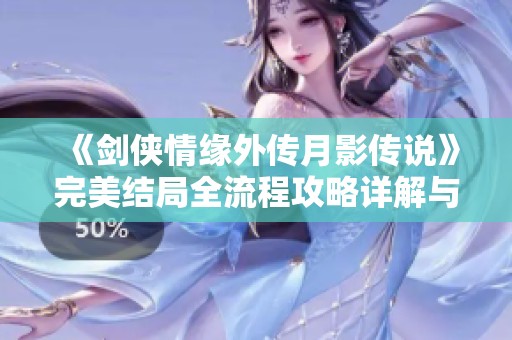 《剑侠情缘外传月影传说》完美结局全流程攻略详解与技巧分享