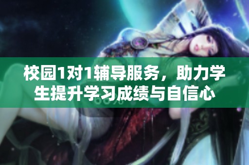 校园1对1辅导服务，助力学生提升学习成绩与自信心