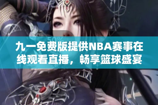 九一免费版提供NBA赛事在线观看直播，畅享篮球盛宴