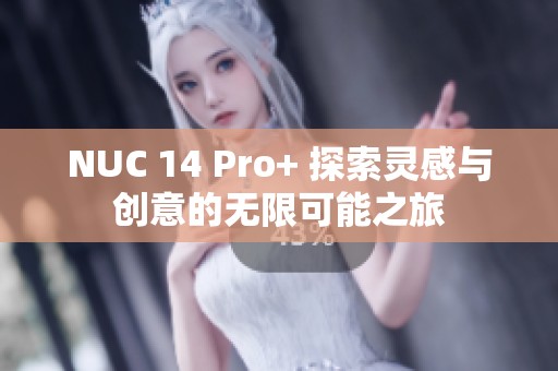 NUC 14 Pro+ 探索灵感与创意的无限可能之旅