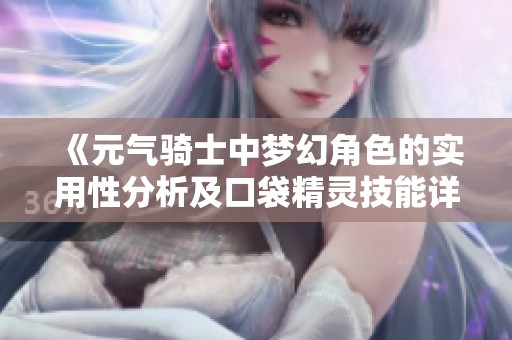 《元气骑士中梦幻角色的实用性分析及口袋精灵技能详解》