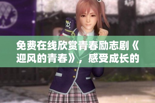免费在线欣赏青春励志剧《迎风的青春》，感受成长的力量