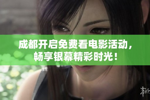 成都开启免费看电影活动，畅享银幕精彩时光！