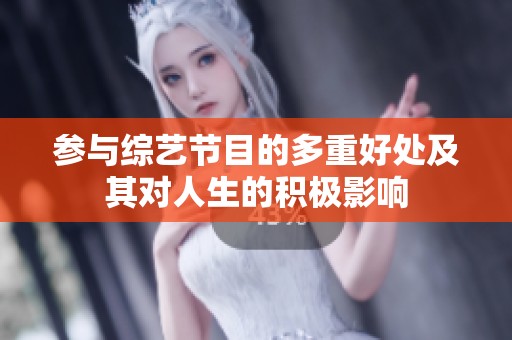 参与综艺节目的多重好处及其对人生的积极影响