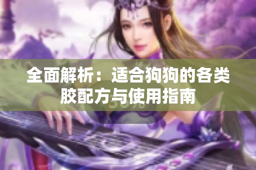 全面解析：适合狗狗的各类胶配方与使用指南