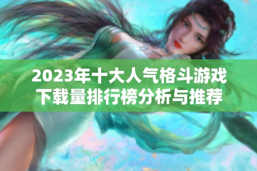 2023年十大人气格斗游戏下载量排行榜分析与推荐