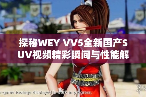 探秘WEY VV5全新国产SUV视频精彩瞬间与性能解析
