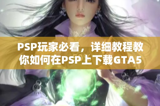 PSP玩家必看，详细教程教你如何在PSP上下载GTA5游戏
