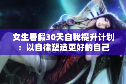 女生暑假30天自我提升计划：以自律塑造更好的自己