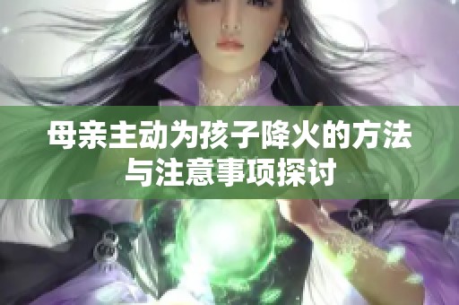 母亲主动为孩子降火的方法与注意事项探讨