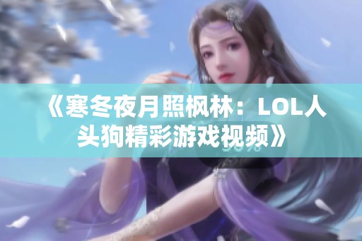 《寒冬夜月照枫林：LOL人头狗精彩游戏视频》