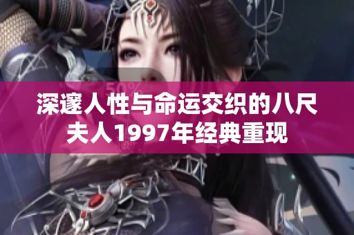 深邃人性与命运交织的八尺夫人1997年经典重现