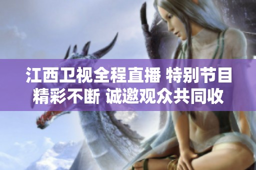 江西卫视全程直播 特别节目精彩不断 诚邀观众共同收看