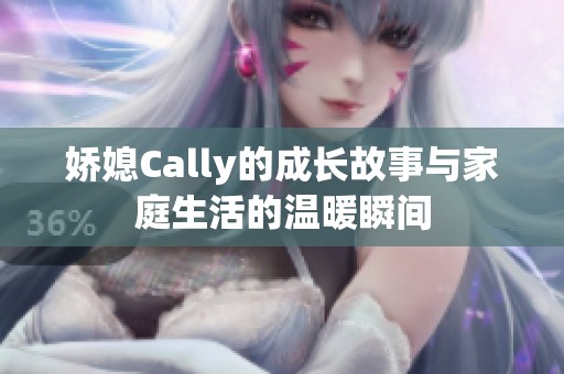娇媳Cally的成长故事与家庭生活的温暖瞬间
