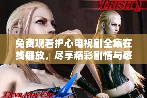 免费观看护心电视剧全集在线播放，尽享精彩剧情与感人时刻