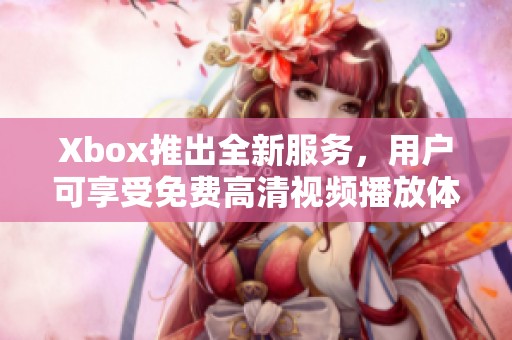 Xbox推出全新服务，用户可享受免费高清视频播放体验
