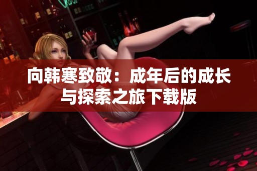 向韩寒致敬：成年后的成长与探索之旅下载版